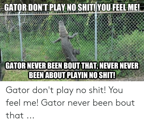 Frankenstein reccomend Gator don t play no shit